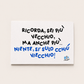 <b> BIGLIETTO D'AUGURI </b> <br> "Ricorda, sei più vecchio, ma anche più… niente, si' sulo cchiù viecchio!"