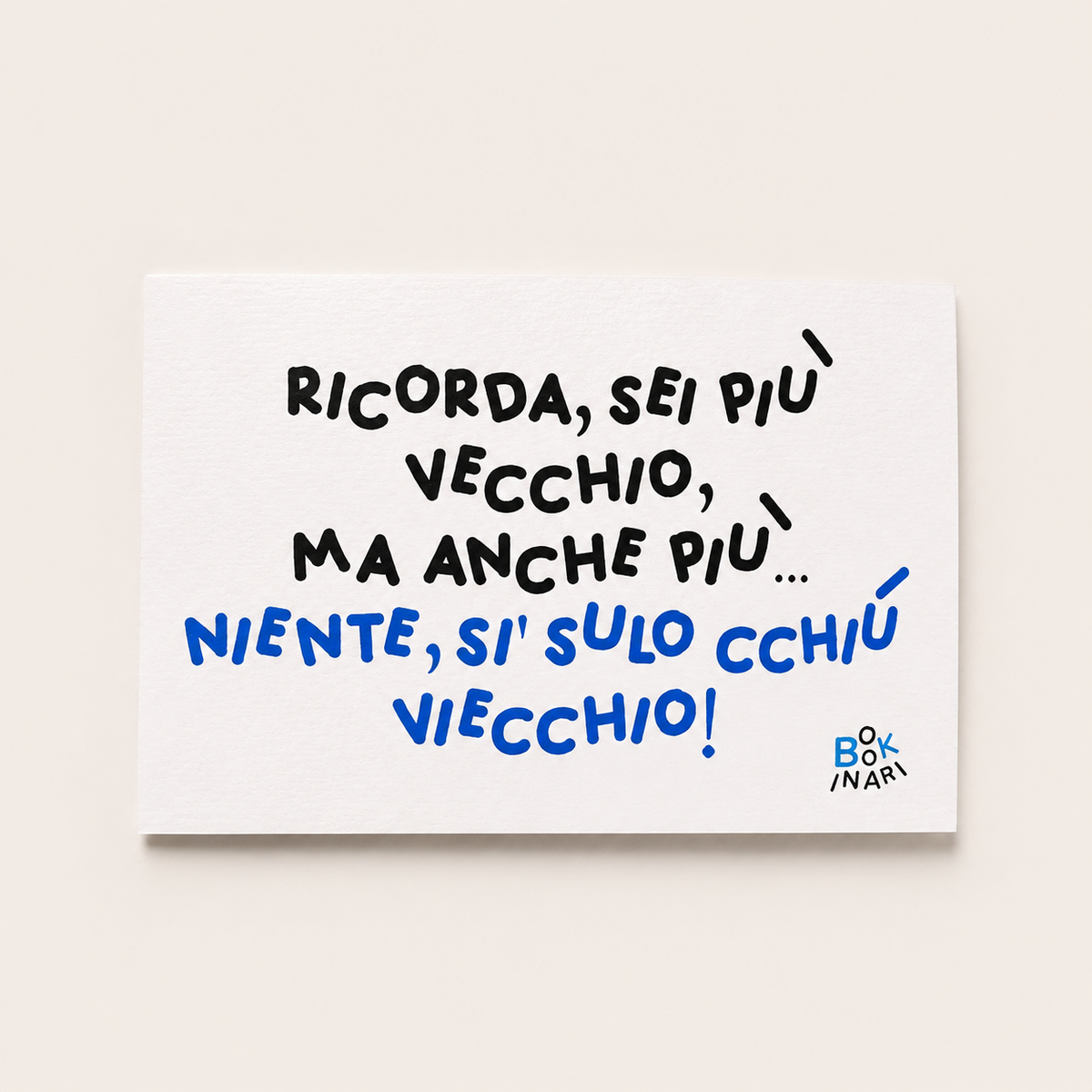 <b> BIGLIETTO D'AUGURI </b> <br> "Ricorda, sei più vecchio, ma anche più… niente, si' sulo cchiù viecchio!"
