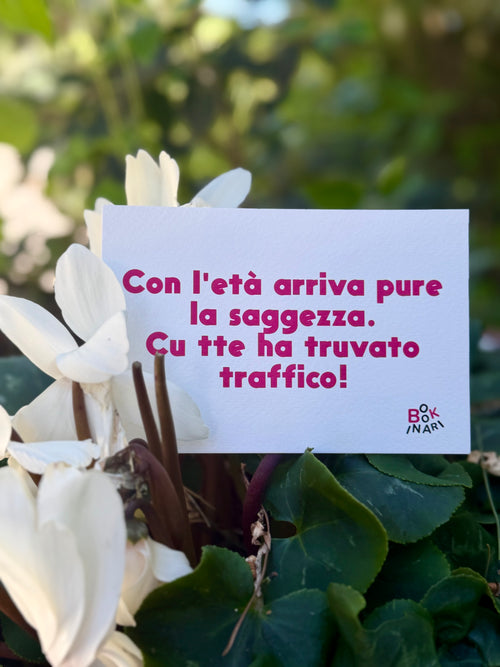 <b> BIGLIETTO D'AUGURI </b> <br> "Con l'età arriva pure la saggezza. Cu tte ha truvato traffico."